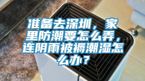 准备去深圳，家里防潮要怎么弄，连阴雨被褥潮湿怎么办？