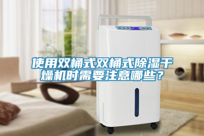 使用双桶式双桶式除湿干燥机时需要注意哪些？