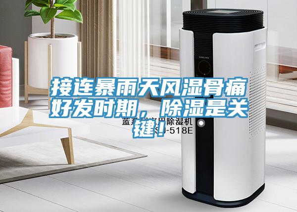 接连暴雨天风湿骨痛好发时期，除湿是关键！