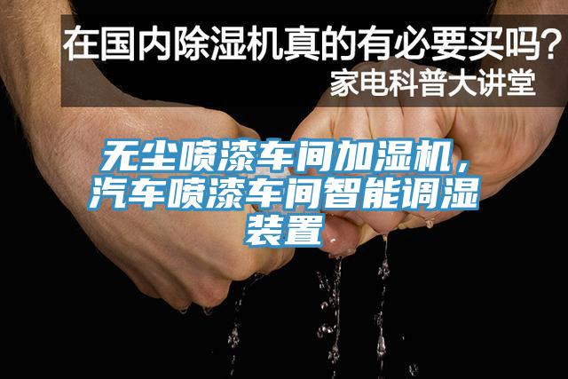 无尘喷漆车间加湿机，汽车喷漆车间智能调湿装置