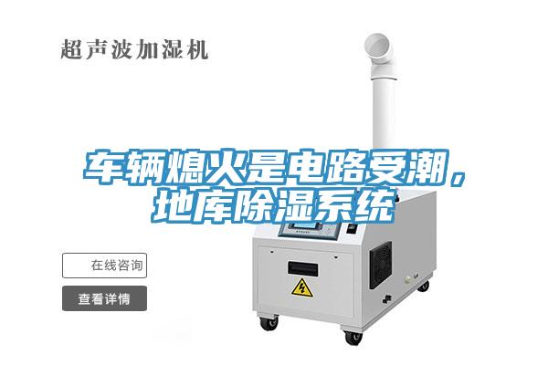 车辆熄火是电路受潮，地库除湿系统