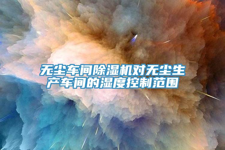 无尘车间辣椒视频APP下载并安装对无尘生产车间的湿度控制范围