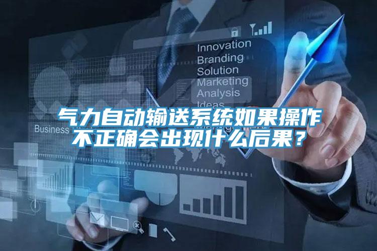 气力自动输送系统如果操作不正确会出现什么后果？