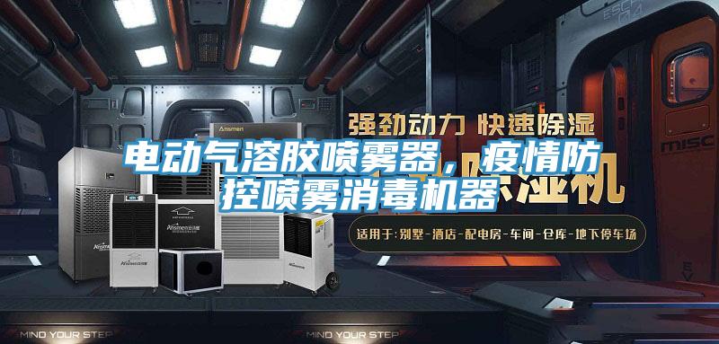 电动气溶胶喷雾器，疫情防控喷雾消毒机器
