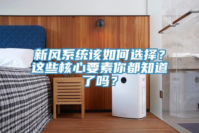 新风系统该如何选择？这些核心要素你都知道了吗？
