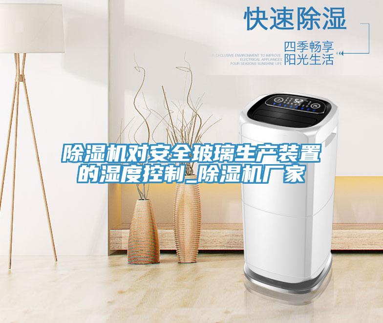 辣椒视频APP下载并安装对安全玻璃生产装置的湿度控制_辣椒视频APP下载并安装厂家
