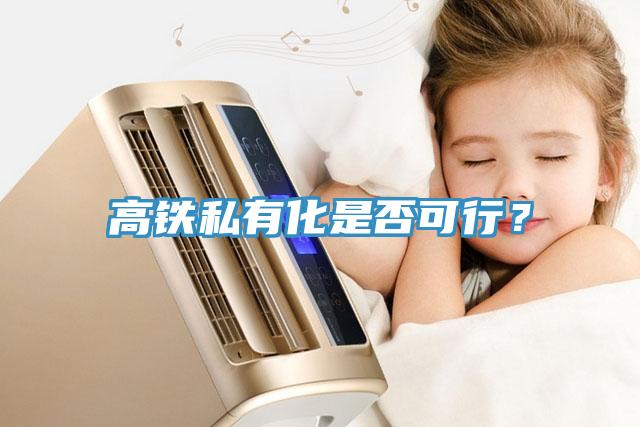 高铁私有化是否可行？