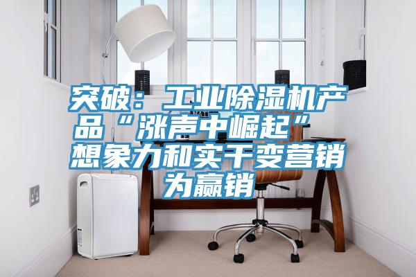 突破：工业辣椒视频APP下载并安装产品“涨声中崛起” 想象力和实干变营销为赢销