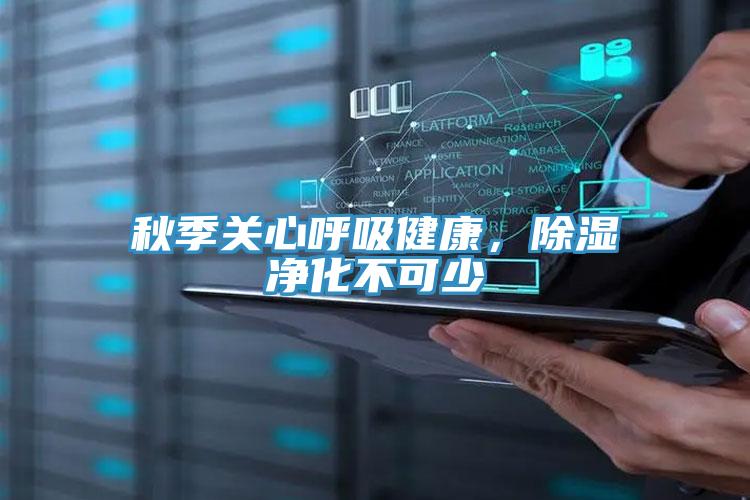 秋季关心呼吸健康，除湿净化不可少