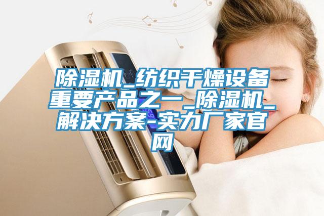 辣椒视频APP下载并安装_纺织干燥设备重要产品之一_辣椒视频APP下载并安装_解决方案-实力厂家官网