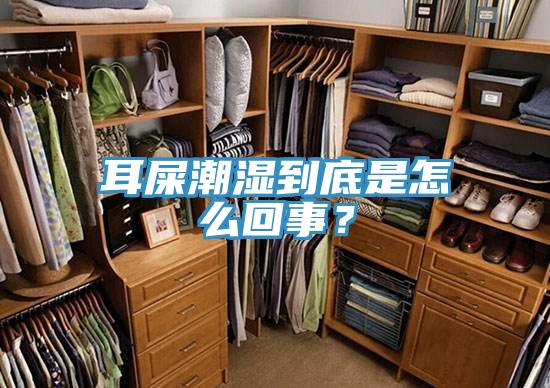 耳屎潮湿到底是怎么回事？