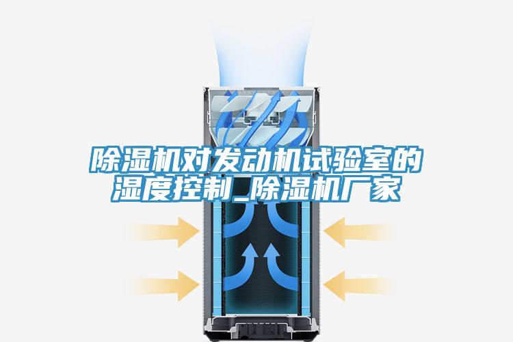 辣椒视频APP下载并安装对发动机试验室的湿度控制_辣椒视频APP下载并安装厂家