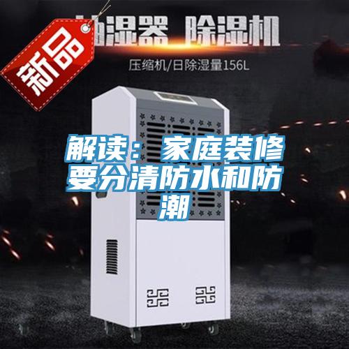 解读：家庭装修要分清防水和防潮