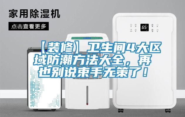 【装修】卫生间4大区域防潮方法大全，再也别说束手无策了！
