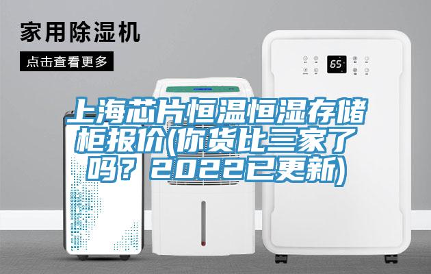 上海芯片恒温恒湿存储柜报价(你货比三家了吗？2022已更新)