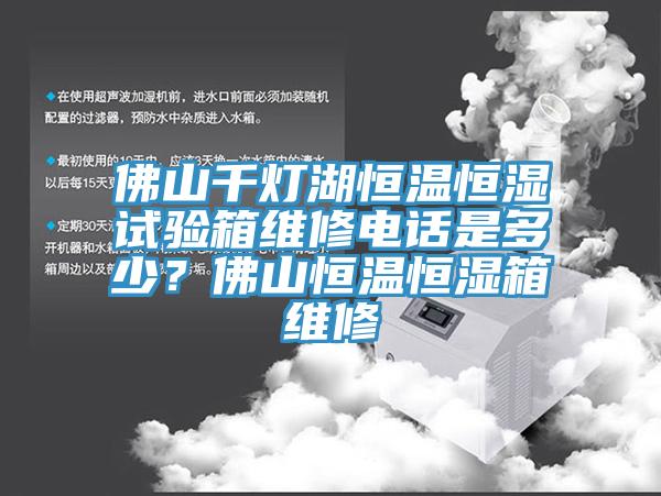 佛山千灯湖恒温恒湿试验箱维修电话是多少？佛山恒温恒湿箱维修