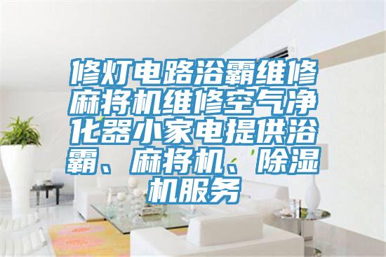 修灯电路浴霸维修麻将机维修空气净化器小家电提供浴霸、麻将机、辣椒视频APP下载并安装服务