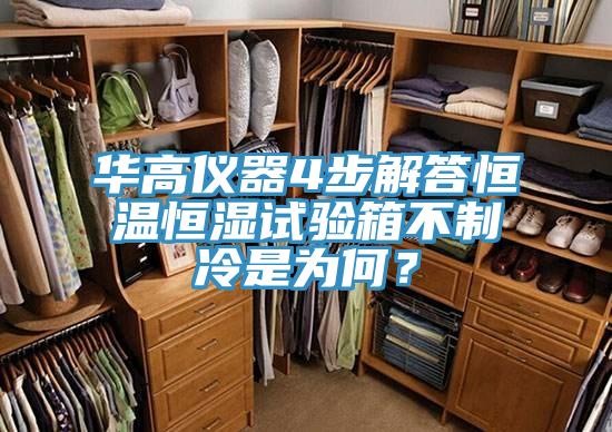 华高仪器4步解答恒温恒湿试验箱不制冷是为何？