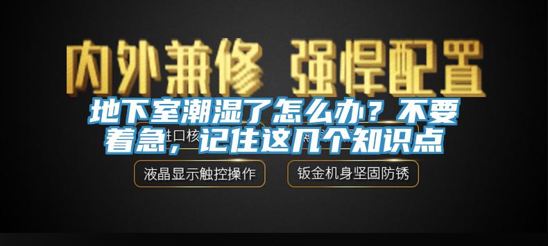 地下室潮湿了怎么办？不要着急，记住这几个知识点