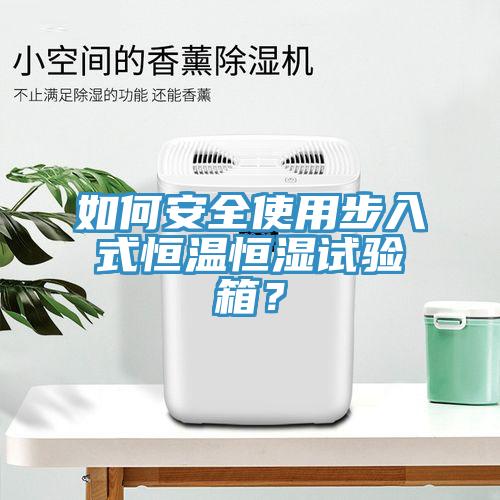 如何安全使用步入式恒温恒湿试验箱？