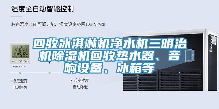 回收冰淇淋机净水机三明治机辣椒视频APP下载并安装回收热水器、音响设备、冰箱等