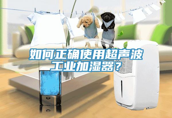 如何正确使用超声波工业加湿器？