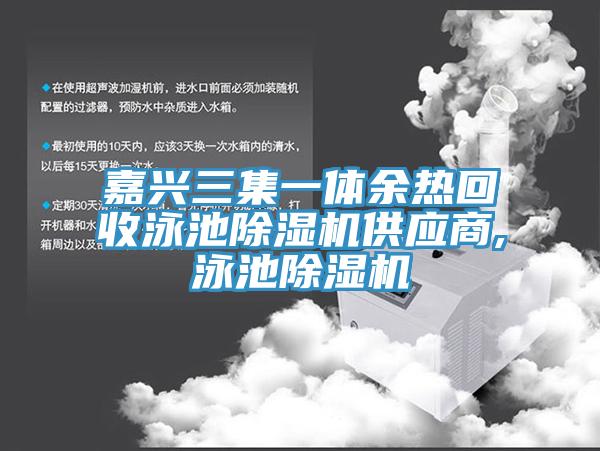 嘉兴三集一体余热回收泳池辣椒视频APP下载并安装供应商,泳池辣椒视频APP下载并安装