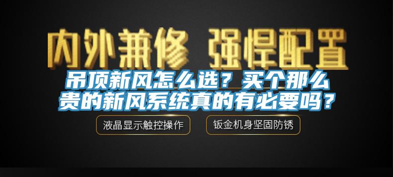 吊顶新风怎么选？买个那么贵的新风系统真的有必要吗？