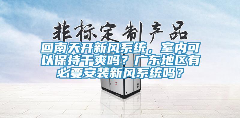 回南天开新风系统，室内可以保持干爽吗？广东地区有必要安装新风系统吗？