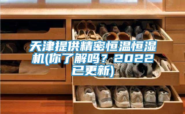 天津提供精密恒温恒湿机(你了解吗？2022已更新)