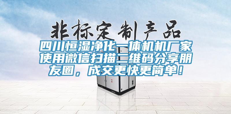 四川恒湿净化一体机机厂家使用微信扫描二维码分享朋友圈，成交更快更简单！