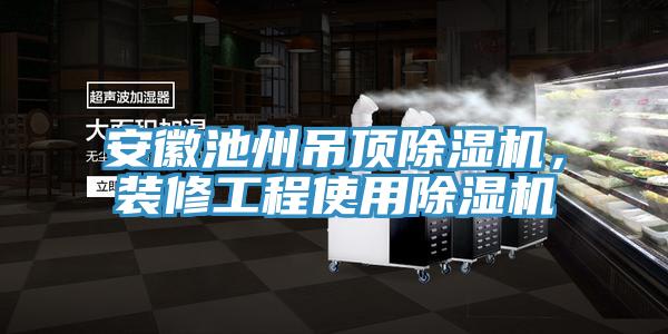 安徽池州吊顶辣椒视频APP下载并安装，装修工程使用辣椒视频APP下载并安装