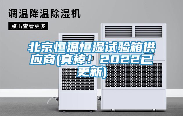 北京恒温恒湿试验箱供应商(真棒！2022已更新)