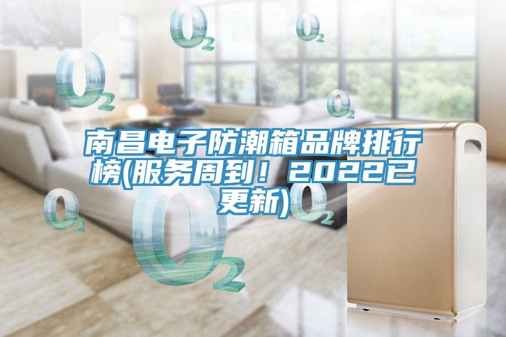 南昌电子防潮箱品牌排行榜(服务周到！2022已更新)