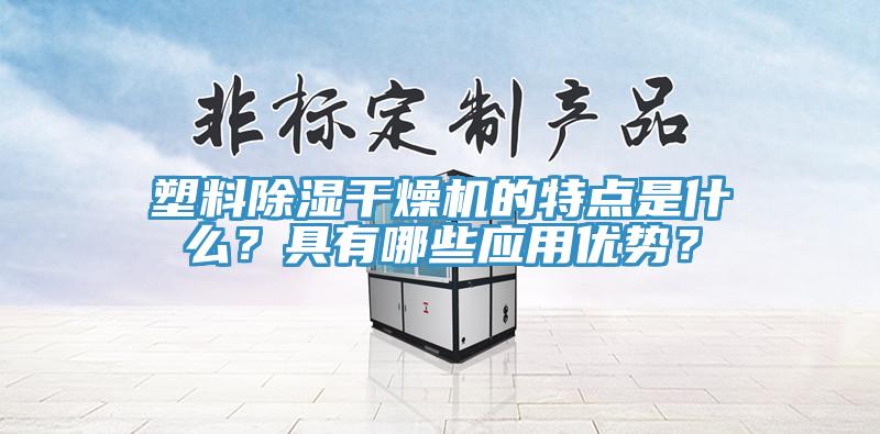 塑料除湿干燥机的特点是什么？具有哪些应用优势？