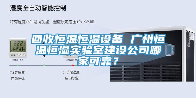 回收恒温恒湿设备 广州恒温恒湿实验室建设公司哪家可靠？