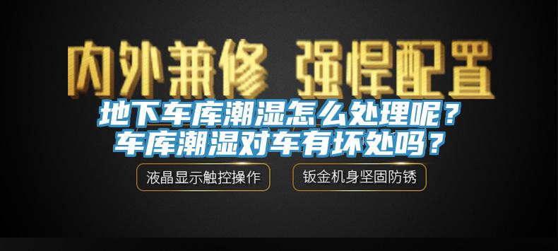 地下车库潮湿怎么处理呢？车库潮湿对车有坏处吗？