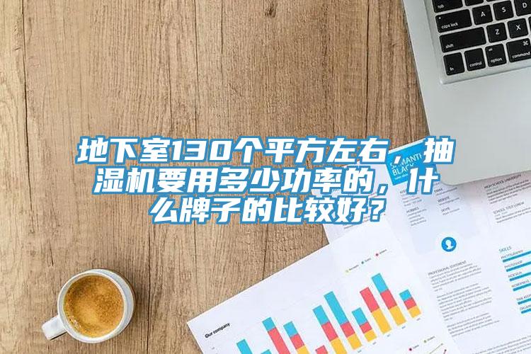 地下室130个平方左右，抽湿机要用多少功率的，什么牌子的比较好？