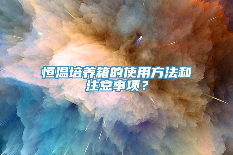 恒温培养箱的使用方法和注意事项？