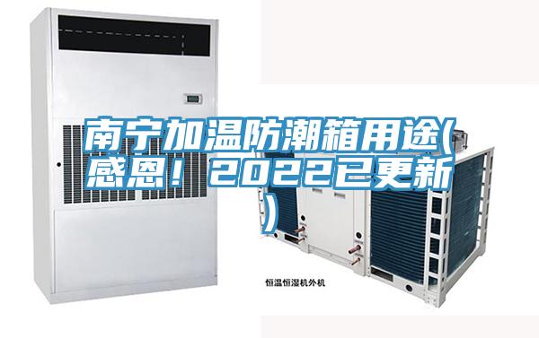 南宁加温防潮箱用途(感恩！2022已更新)