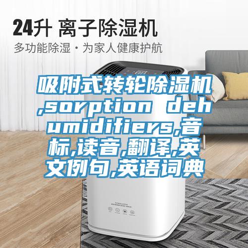 吸附式转轮辣椒视频APP下载并安装,sorption dehumidifiers,音标,读音,翻译,英文例句,英语词典