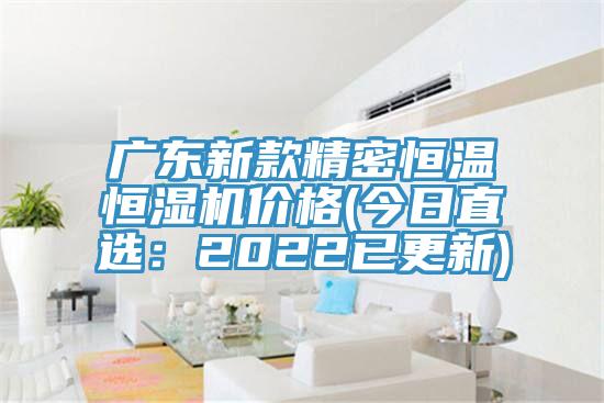 广东新款精密恒温恒湿机价格(今日直选：2022已更新)