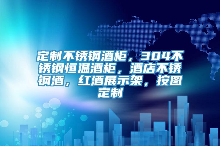 定制不锈钢酒柜，304不锈钢恒温酒柜，酒店不锈钢酒，红酒展示架，按图定制