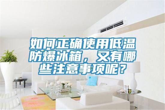 如何正确使用低温防爆冰箱，又有哪些注意事项呢？