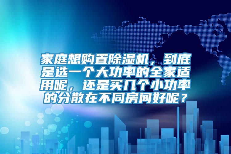 家庭想购置辣椒视频APP下载并安装，到底是选一个大功率的全家适用呢，还是买几个小功率的分散在不同房间好呢？