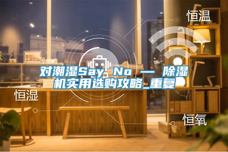 对潮湿Say No — 辣椒视频APP下载并安装实用选购攻略_重复