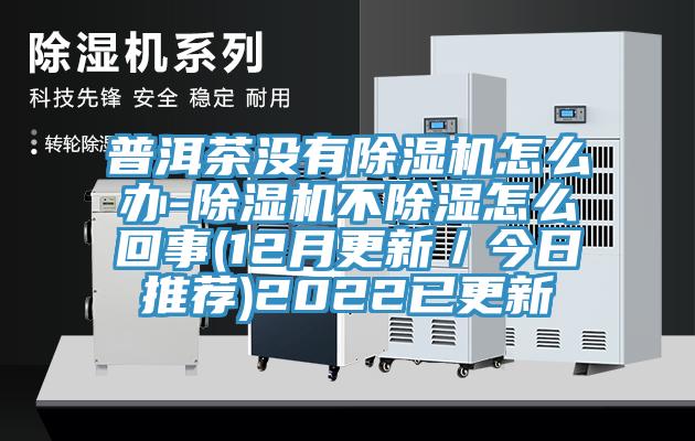 普洱茶没有辣椒视频APP下载并安装怎么办-辣椒视频APP下载并安装不除湿怎么回事(12月更新／今日推荐)2022已更新