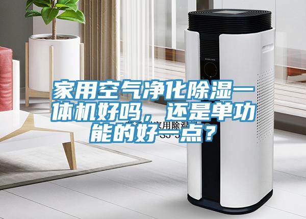 家用空气净化除湿一体机好吗，还是单功能的好一点？