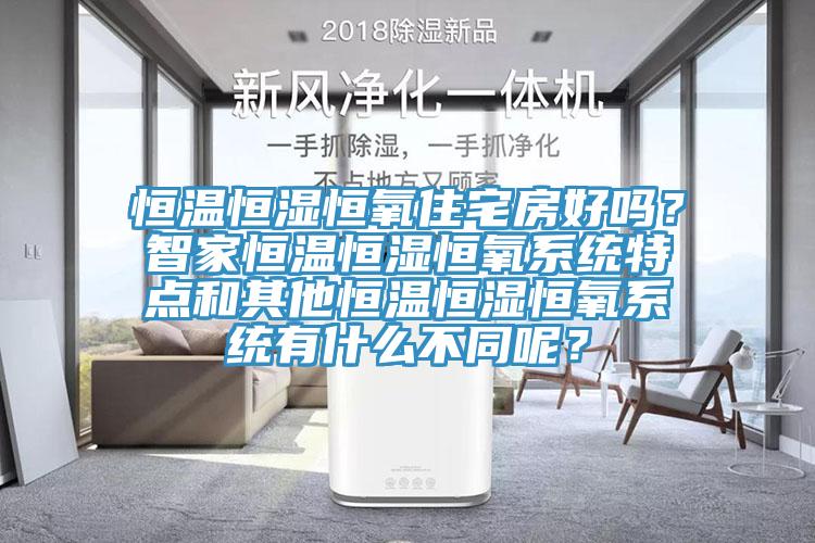 恒温恒湿恒氧住宅房好吗？智家恒温恒湿恒氧系统特点和其他恒温恒湿恒氧系统有什么不同呢？