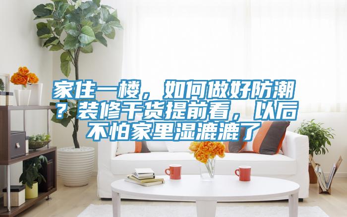 家住一楼，如何做好防潮？装修干货提前看，以后不怕家里湿漉漉了